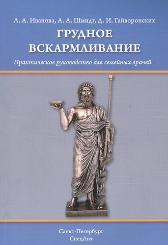 Андрей Александрович Шмидт, Дмитрий Иванович Гайворонских, Инна Сергеевна Ишутина Грудное вскармливание: практическое руководство для семейных врачей