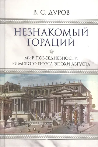 Валерий Семёнович Дуров Незнакомый Гораций. Мир повседневности римского поэта эпохи Августа