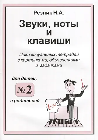 Н. А. Резник Звуки. Ноты и клавиши. Цикл визуальных тетрадей с картинками, объяснениями и задачками. (Для младших
