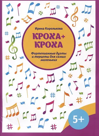 Ирина Станиславовна Королькова Кроха + кроха: фортепианные дуэты и терцеты для самых маленьких