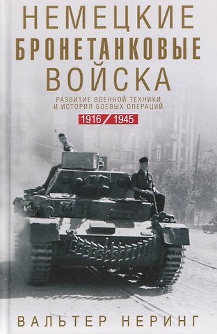 Вальтер Неринг Немецкие бронетанковые войска. Развитие военной техники и история боевых операций. 1916—1945