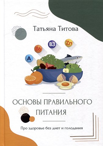 Татьяна А. Титова Основы правильного питания. Про здоровье без диет и голодания