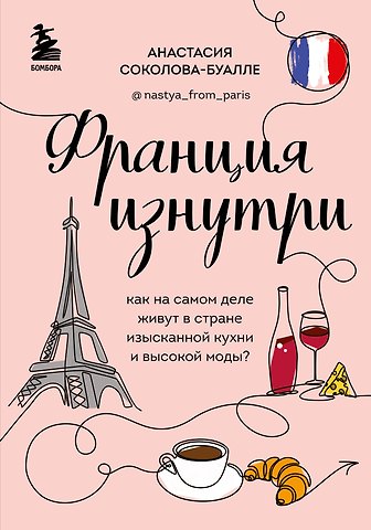 Анастасия Соколова-Буалле Франция изнутри. Как на самом деле живут в стране изысканной кухни и высокой моды?