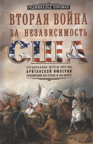 Реджинальд Хорсман Вторая война за независимость США. Соединенные Штаты против Британской империи: сражения на суше и на море