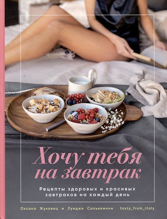 Оксана Жуковец, Луиджи Сальвемини Хочу тебя на завтрак. Рецепты здоровых и красивых завтраков на каждый день