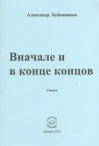 Александр Николаевич Бубенников Вначале и конце концов. Стихи