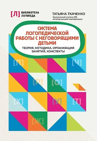 Татьяна Александровна Ткаченко Система логопедической работы с неговорящими детьми: теория, методика, организация занятий, конспекты