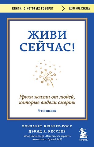 Элизабет Кюблер-Росс, Дэвид Кесслер Живи сейчас! Уроки жизни от людей, которые видели смерть (3-е издание)