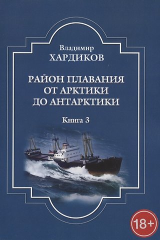Владимир Ильич Хардиков Район плавания от Арктики до Антарктики. Книга 3