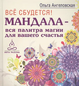 Ольга Ангеловская Все сбудется! Мандала - вся палитра магии для вашего счастья