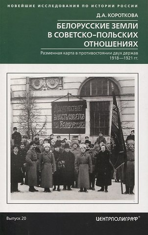 Дарья Александровна Короткова Белорусские земли в советскопольских отношениях. Разменная карта в противостоянии двух держав. 1918-1921 гг.