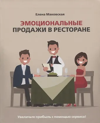 Елена Сергеевна Маковская Эмоциональные продажи в ресторане. Увеличьте прибыль с помощью сервиса! Учебное пособие для линейного и управляющего персонала