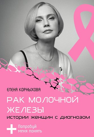 Корныхова Елена Вячеславовна Рак молочной железы: истории женщин с диагнозом. Попробуй меня понять