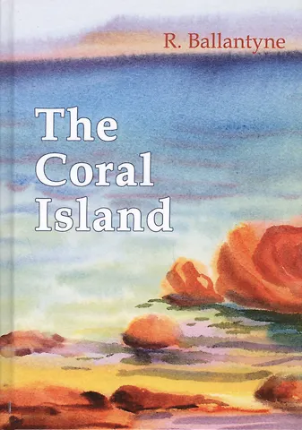 R. Ballantyne The Coral Island = Коралловый Остров: рассказ на англ.яз