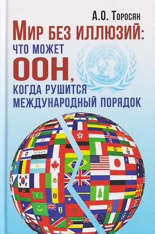Акоп Оганесович Торосян Мир без иллюзий: что может ООН, когда рушится международный порядок