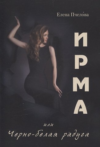 Елена Пчелова Ирма или Чёрно-белая радуга