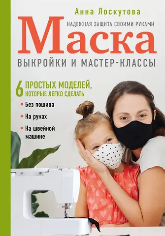 Лоскутова Анна Андреевна Маска. Надежная защита своими руками. Выкройки и мастер-классы