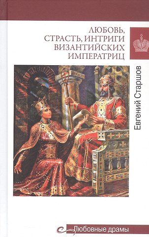 Евгений Викторович Старшов Любовь, страсть, интриги византийских императриц