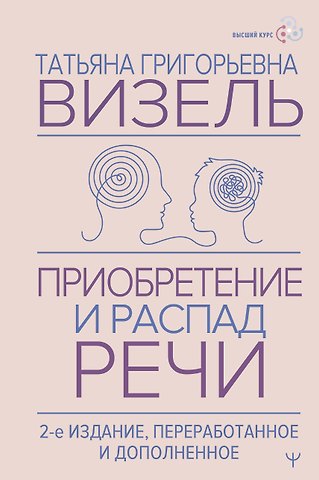Татьяна Григорьевна Визель Приобретение и распад речи. 2-е издание, переработанное и дополненное