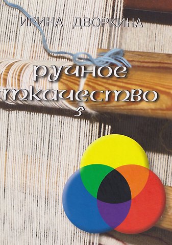 Ирина Анатольевна Дворкина Ручное ткачество. Практика. История. Современность. Том 5
