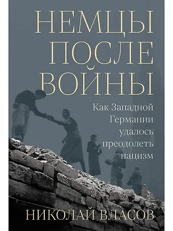 Николай Анатольевич Власов Немцы после войны: Как Западной Германии удалось преодолеть нацизм