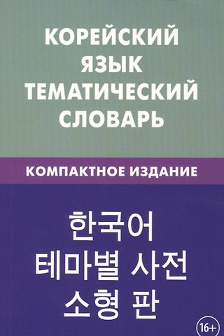 Екатерина Анатольевна Похолкова Корейский язык. Тематический словарь. Компактное издание. 10 000 слов. С транскрипцией корейких слов. С русскими и корейскими указателями