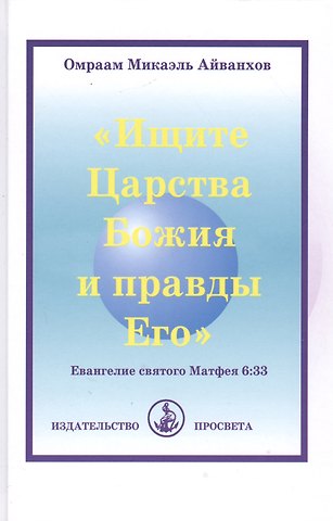 Омраам Микаэль Айванхов Ищите Царства Божия и правды Его. Евангелие святого Матфея 6:33
