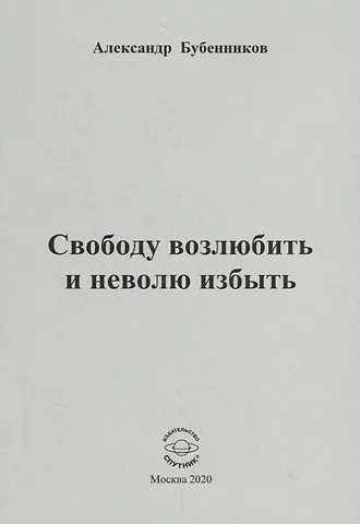 Александр Николаевич Бубенников Свободу возлюбить и неволю избыть. Стихи