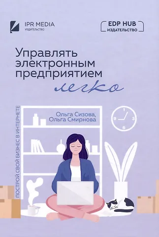 Ольга Владимировна Сизова, Ольга П. Смирнова Управлять электронным предприятием легко. Построй свой бизнес в Интернете