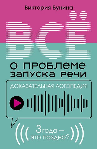 Виктория Станиславовна Бунина Доказательная логопедия. Все о проблеме запуска речи