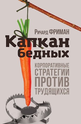 Ричард Фриман Капкан бедных. Корпоративные стратегии против трудящихся