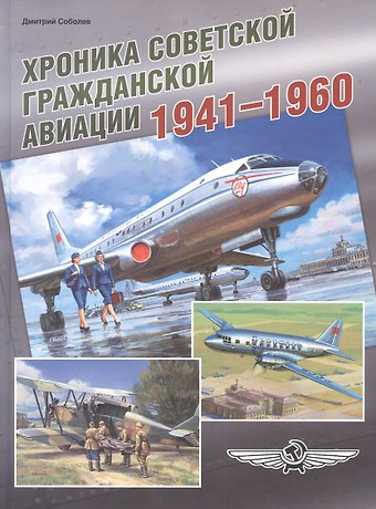 Дмитрий Алексеевич Соболев Хроника советской гражданской авиации. 1941–1960 гг.