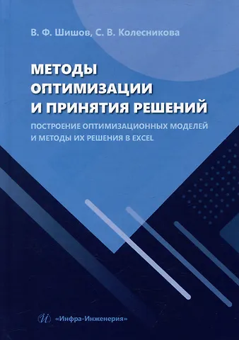 В.Ф. Шишов, Светлана Викторовна Колесникова Методы оптимизации и принятия решений. Построение оптимизационных моделей и методы их решения в Excel: учебное пособие