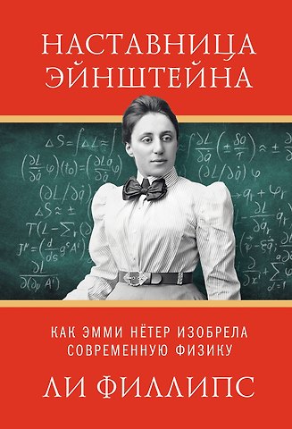 Ли Филипс Наставница Эйнштейна: Как Эмми Нётер изобрела современную физику