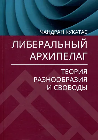 Чандран Кукатас Либеральный архипелаг: Теория разнообразия и свободы