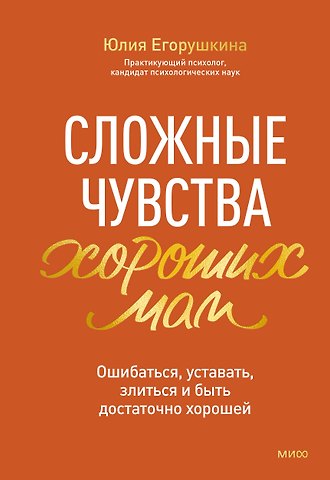 Егорушкина Юлия Сергеевна Сложные чувства хороших мам. Ошибаться, уставать, злиться и быть достаточно хорошей