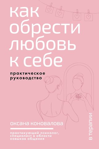 Оксана Александровна Коновалова Как обрести любовь к себе. Практическое руководство