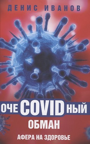 Денис Викторович Иванов ОчеCOVIDный обман: афера на здоровье