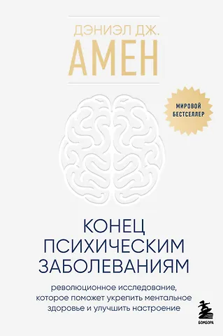 Дэниэл Дж. Амен Конец психическим заболеваниям. Революционное исследование, которое поможет укрепить ментальное здоровье и улучшить настроение