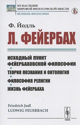 Л. Фейербах/: Исходный пункт фейербаховской философии. Теория познания и онтология. Философия религии. Жизнь Фейербаха