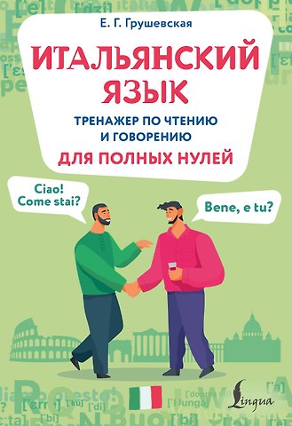 Грушевская Евгения Геннадьевна Итальянский язык. Тренажер по чтению и говорению для полных нулей