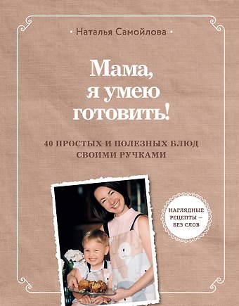 Наталья Игоревна Самойлова Мама, я умею готовить! 40 простых и полезных блюд своими ручками