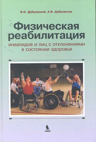 Владимир Иванович Дубровский Физическая реабилитация инвалидов и лиц с отклонениями в состоянии здоровья : учебник для высш. и сред. учеб. заведений по физич. культуре