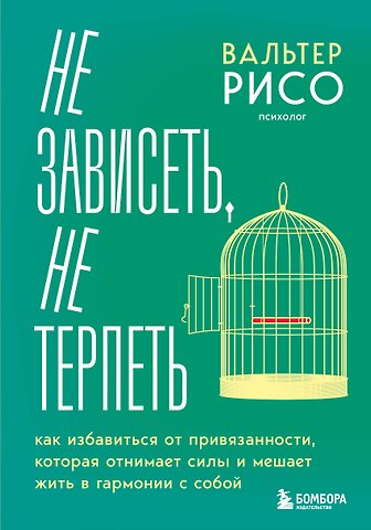 Вальтер Рисо Не зависеть, не терпеть. Как избавиться от привязанности, которая отнимает силы и мешает жить в гармонии с собой