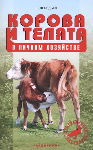 Егор Яковлевич Лебедько Корова и телята в личном хозяйстве. Выбор породы, содержание, разведение