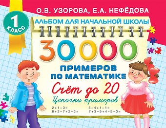 Елена Алексеевна Нефедова, Ольга Васильевна Узорова 30 000 примеров по математике. Счет до 20 , цепочки примеров. 1 класс