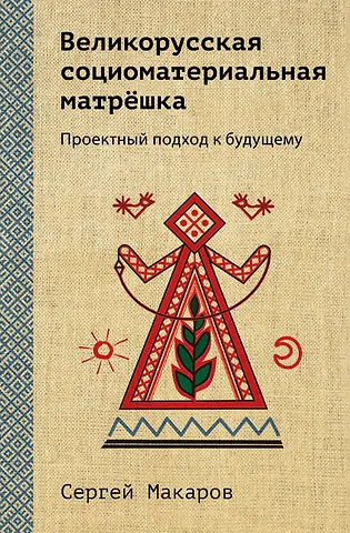 Сергей Васильевич Макаров Великорусская социоматериальная матрешка. Проектный подход к будущему