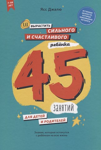 Как вырастить сильного и счастливого ребенка. 45 занятий для детей и родителей