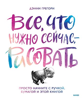 Дэнни Грегори Все, что нужно сейчас, - рисовать. Просто начните с ручкой, бумагой и этой книгой