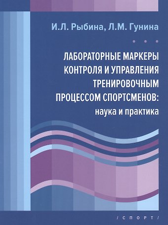 Ирина Леонидовна Рыбина Лабораторные маркеры контроля и управления тренировочным процессом спортсменов: наука и практика